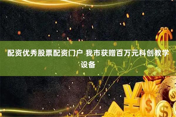 配资优秀股票配资门户 我市获赠百万元科创教学设备