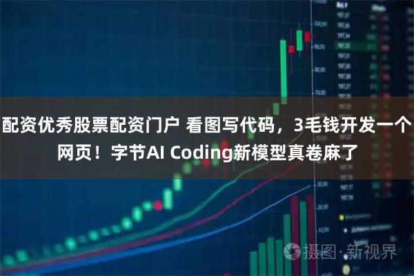 配资优秀股票配资门户 看图写代码，3毛钱开发一个网页！字节AI Coding新模型真卷麻了