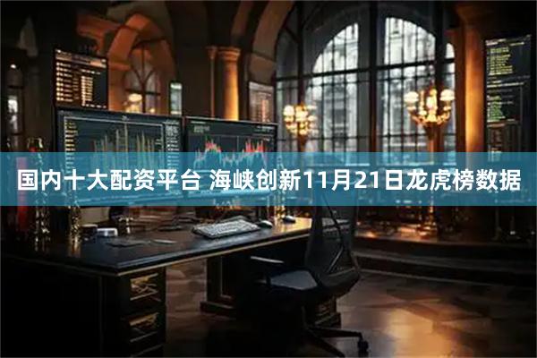 国内十大配资平台 海峡创新11月21日龙虎榜数据